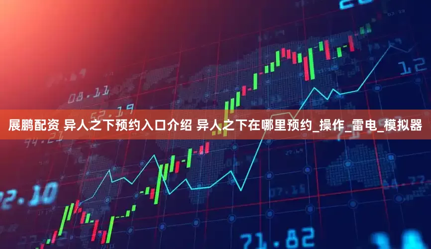 展鹏配资 异人之下预约入口介绍 异人之下在哪里预约_操作_雷电_模拟器