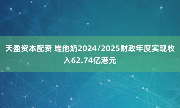 天盈资本配资 维他奶2024/2025财政年度实现收入62.74亿港元