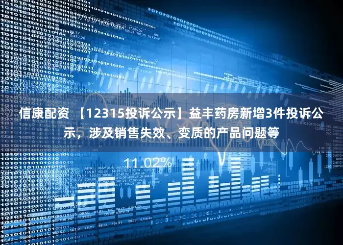 信康配资 【12315投诉公示】益丰药房新增3件投诉公示，涉及销售失效、变质的产品问题等