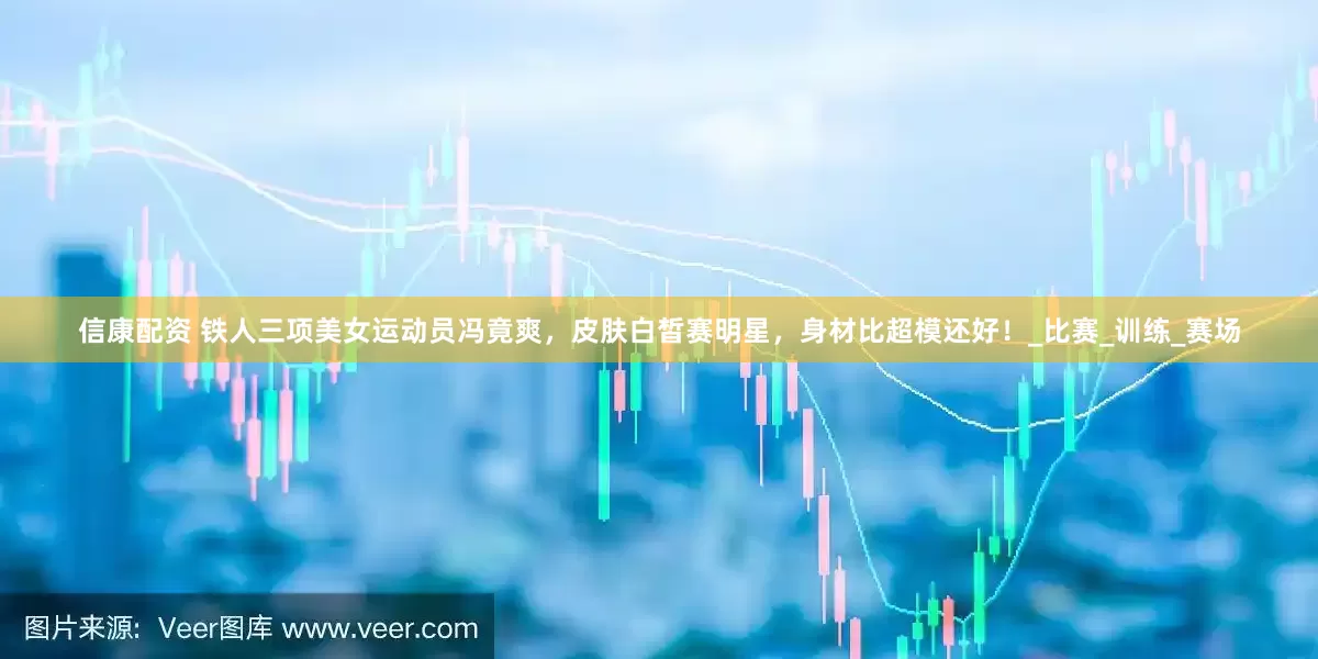 信康配资 铁人三项美女运动员冯竟爽，皮肤白皙赛明星，身材比超模还好！_比赛_训练_赛场