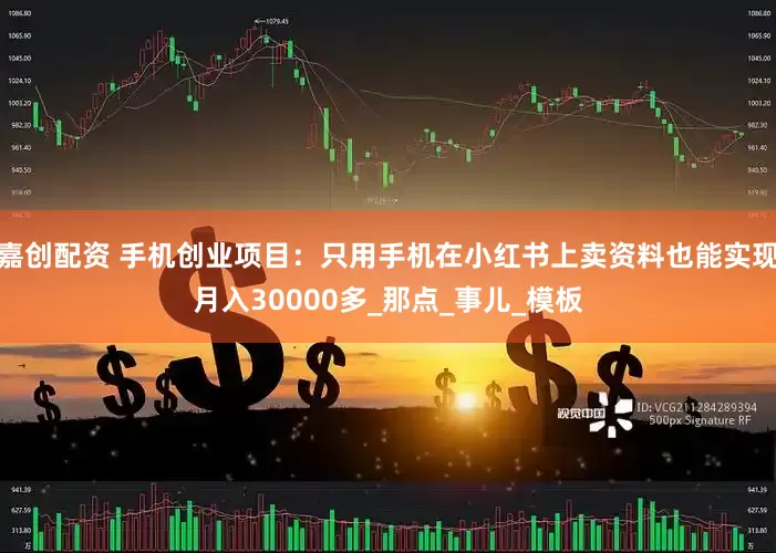 嘉创配资 手机创业项目：只用手机在小红书上卖资料也能实现月入30000多_那点_事儿_模板