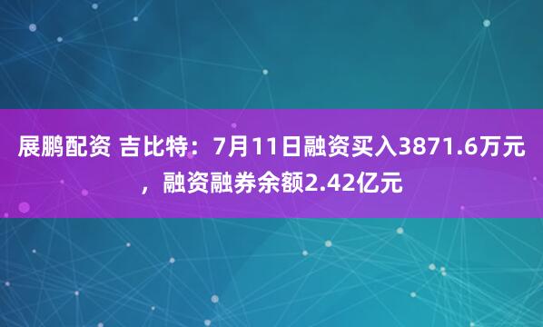 展鹏配资 吉比特：7月11日融资买入3871.6万元，融资融券余额2.42亿元