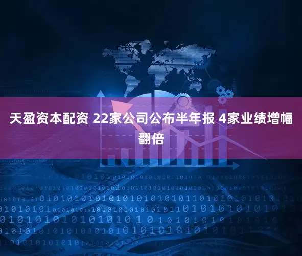 天盈资本配资 22家公司公布半年报 4家业绩增幅翻倍