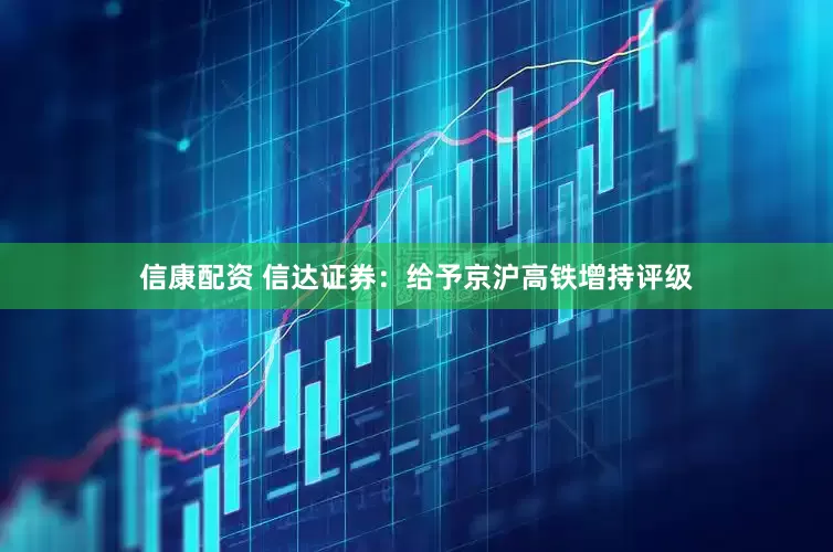 信康配资 信达证券：给予京沪高铁增持评级