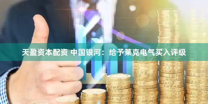 天盈资本配资 中国银河：给予莱克电气买入评级